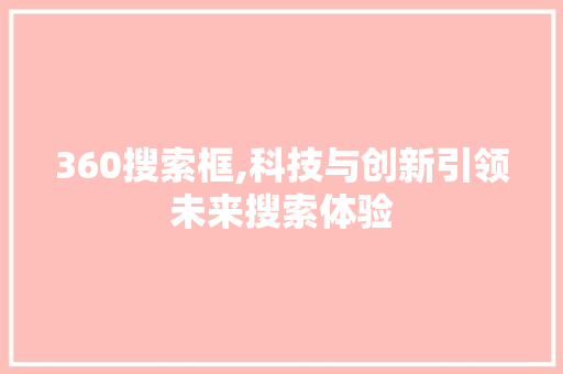 360搜索框,科技与创新引领未来搜索体验 360搜索框,科技与创新引领未来搜索体验 搜狗SEO