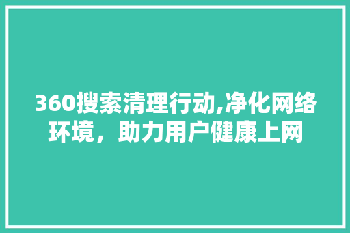 360搜索清理行动,净化网络环境，助力用户健康上网 360搜索清理行动,净化网络环境，助力用户健康上网 搜狗SEO