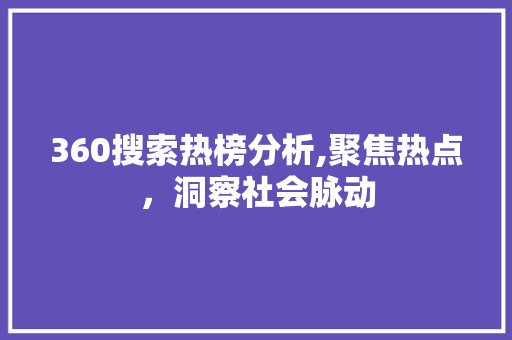 360搜索热榜分析,聚焦热点，洞察社会脉动 360搜索热榜分析,聚焦热点，洞察社会脉动 神马SEO