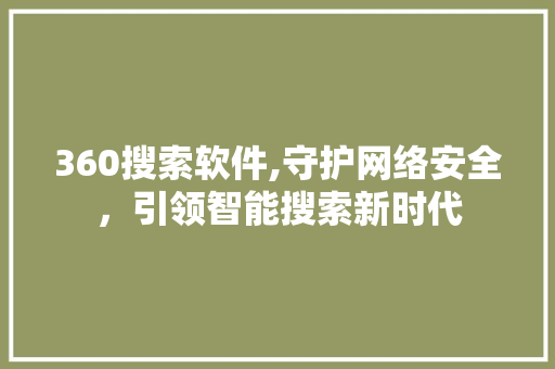 360搜索软件,守护网络安全，引领智能搜索新时代 360搜索软件,守护网络安全，引领智能搜索新时代 神马SEO