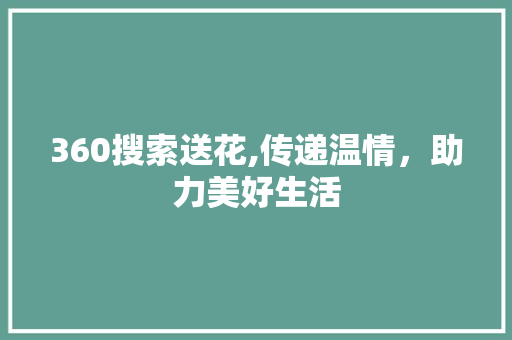 360搜索送花,传递温情，助力美好生活 360搜索送花,传递温情，助力美好生活 GoogleSEO