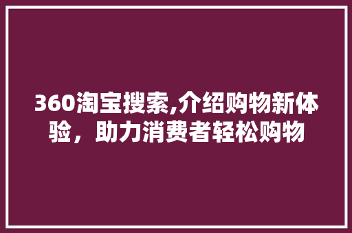 360淘宝搜索,介绍购物新体验，助力消费者轻松购物 360淘宝搜索,介绍购物新体验，助力消费者轻松购物 百度SEO