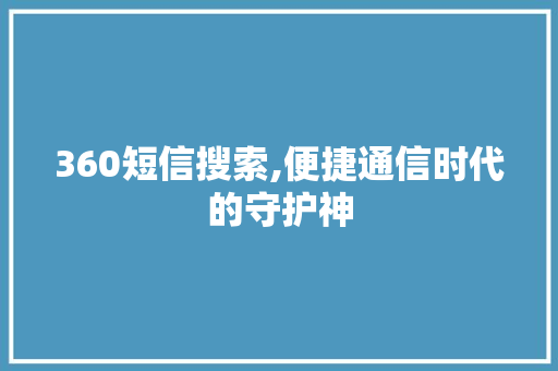 360短信搜索,便捷通信时代的守护神 神马SEO 360短信搜索,便捷通信时代的守护神 360短信搜索,便捷通信时代的守护神 神马SEO