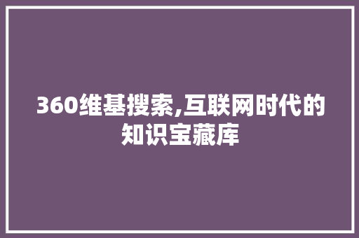 360维基搜索,互联网时代的知识宝藏库 360维基搜索,互联网时代的知识宝藏库 GoogleSEO