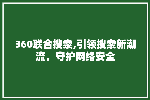 360联合搜索,引领搜索新潮流，守护网络安全 360联合搜索,引领搜索新潮流，守护网络安全 搜狗SEO