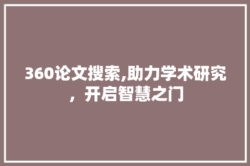 360论文搜索,助力学术研究,开启智慧之门 必应SEO 360论文搜索,助力学术研究,开启智慧之门 360论文搜索,助力学术研究,开启智慧之门 必应SEO