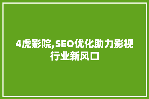 4虎影院,SEO优化助力影视行业新风口 4虎影院,SEO优化助力影视行业新风口 GoogleSEO
