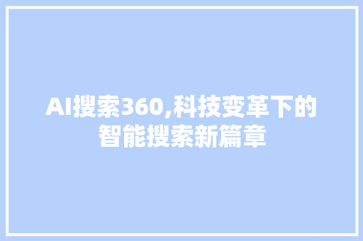 AI搜索360,科技变革下的智能搜索新篇章 AI搜索360,科技变革下的智能搜索新篇章 搜狗SEO