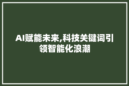AI赋能未来,科技关键词引领智能化浪潮 AI赋能未来,科技关键词引领智能化浪潮 GoogleSEO