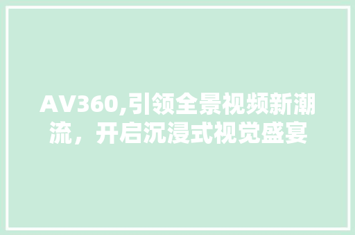 AV360,引领全景视频新潮流，开启沉浸式视觉盛宴 AV360,引领全景视频新潮流，开启沉浸式视觉盛宴 搜狗SEO