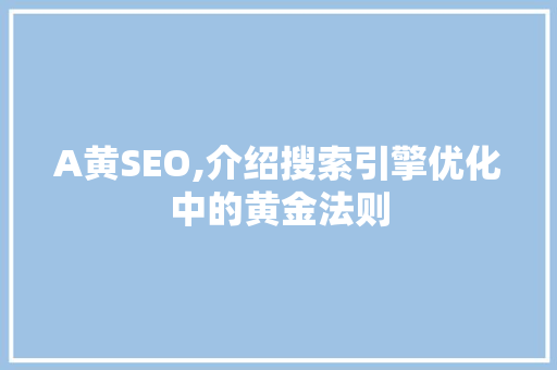A黄SEO,介绍搜索引擎优化中的黄金法则 A黄SEO,介绍搜索引擎优化中的黄金法则 GoogleSEO