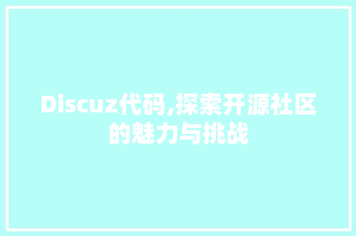 Discuz代码,探索开源社区的魅力与挑战 Discuz代码,探索开源社区的魅力与挑战 必应SEO