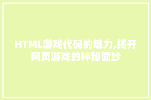 HTML游戏代码的魅力,揭开网页游戏的神秘面纱 HTML游戏代码的魅力,揭开网页游戏的神秘面纱 百度SEO