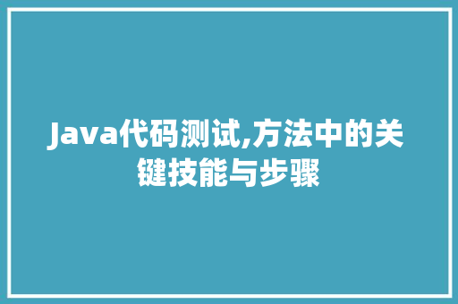 Java代码测试,方法中的关键技能与步骤 Java代码测试,方法中的关键技能与步骤 搜狗SEO