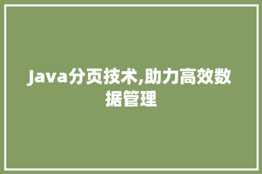 Java分页技术,助力高效数据管理 Java分页技术,助力高效数据管理 神马SEO
