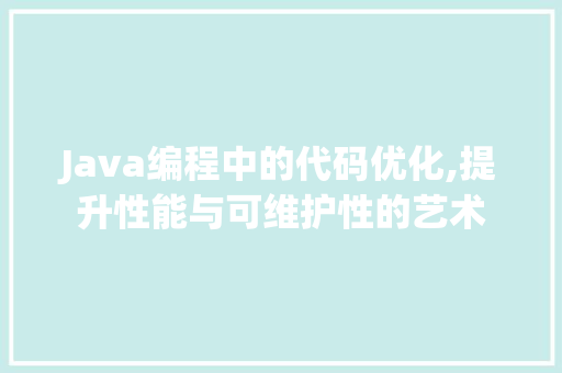 Java编程中的代码优化,提升性能与可维护性的艺术 Java编程中的代码优化,提升性能与可维护性的艺术 百度SEO