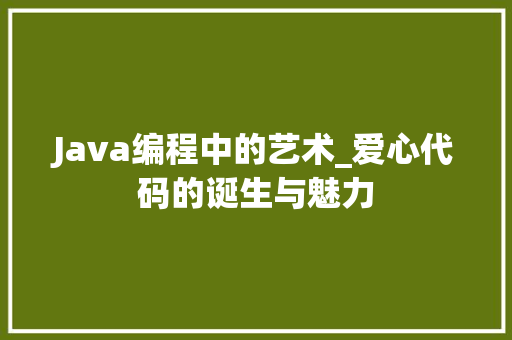 Java编程中的艺术_爱心代码的诞生与魅力 Java编程中的艺术_爱心代码的诞生与魅力 搜狗SEO