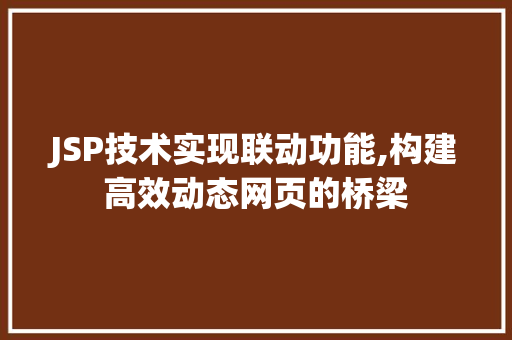 JSP技术实现联动功能,构建高效动态网页的桥梁 JSP技术实现联动功能,构建高效动态网页的桥梁 搜狗SEO