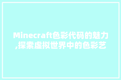 Minecraft色彩代码的魅力,探索虚拟世界中的色彩艺术 Minecraft色彩代码的魅力,探索虚拟世界中的色彩艺术 神马SEO