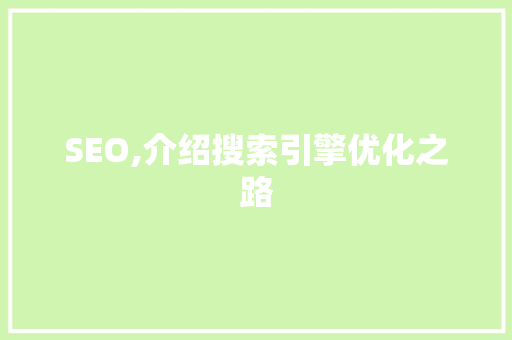 SEO,介绍搜索引擎优化之路 SEO,介绍搜索引擎优化之路 神马SEO