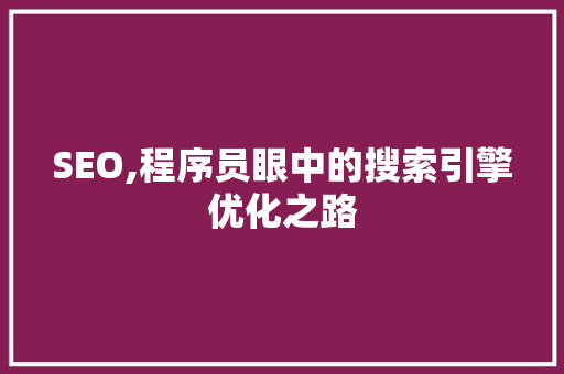SEO,程序员眼中的搜索引擎优化之路 SEO,程序员眼中的搜索引擎优化之路 必应SEO