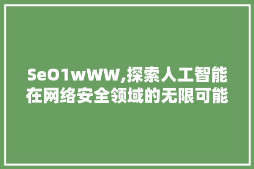 SeO1wWW,探索人工智能在网络安全领域的无限可能 SeO1wWW,探索人工智能在网络安全领域的无限可能 百度SEO