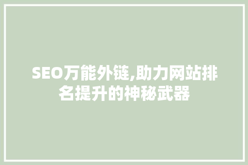 SEO万能外链,助力网站排名提升的神秘武器 百度SEO SEO万能外链,助力网站排名提升的神秘武器 SEO万能外链,助力网站排名提升的神秘武器 百度SEO