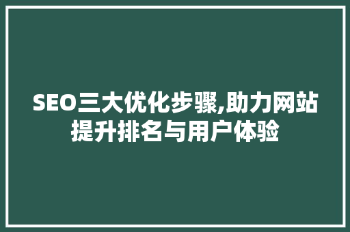 SEO三大优化步骤,助力网站提升排名与用户体验 SEO三大优化步骤,助力网站提升排名与用户体验 必应SEO