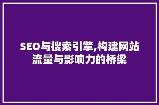 SEO与搜索引擎,构建网站流量与影响力的桥梁 SEO与搜索引擎,构建网站流量与影响力的桥梁 GoogleSEO