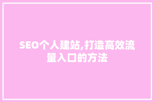 SEO个人建站,打造高效流量入口的方法 SEO个人建站,打造高效流量入口的方法 GoogleSEO
