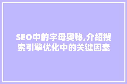 SEO中的字母奥秘,介绍搜索引擎优化中的关键因素 SEO中的字母奥秘,介绍搜索引擎优化中的关键因素 GoogleSEO