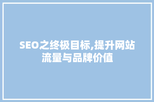 SEO之终极目标,提升网站流量与品牌价值 SEO之终极目标,提升网站流量与品牌价值 GoogleSEO