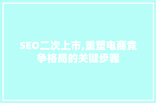 SEO二次上市,重塑电商竞争格局的关键步骤 GoogleSEO SEO二次上市,重塑电商竞争格局的关键步骤 SEO二次上市,重塑电商竞争格局的关键步骤 GoogleSEO