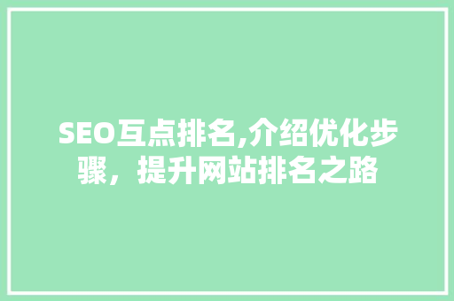SEO互点排名,介绍优化步骤，提升网站排名之路 SEO互点排名,介绍优化步骤，提升网站排名之路 神马SEO