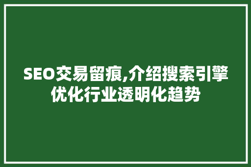 SEO交易留痕,介绍搜索引擎优化行业透明化趋势 SEO交易留痕,介绍搜索引擎优化行业透明化趋势 必应SEO