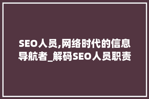 SEO人员,网络时代的信息导航者_解码SEO人员职责与价值 SEO人员,网络时代的信息导航者_解码SEO人员职责与价值 百度SEO