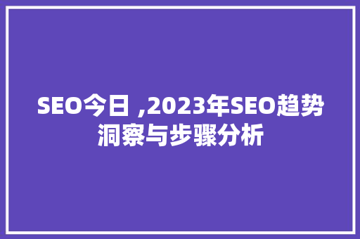 SEO今日 ,2023年SEO趋势洞察与步骤分析 SEO今日 ,2023年SEO趋势洞察与步骤分析 必应SEO