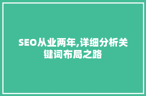 SEO从业两年,详细分析关键词布局之路 SEO从业两年,详细分析关键词布局之路 百度SEO
