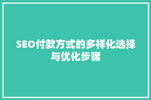 SEO付款方式的多样化选择与优化步骤 SEO付款方式的多样化选择与优化步骤 神马SEO