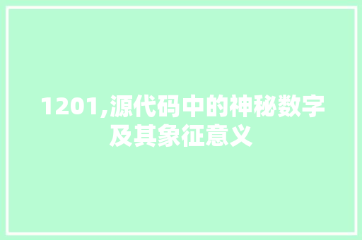 1201,源代码中的神秘数字及其象征意义 必应SEO 1201,源代码中的神秘数字及其象征意义 1201,源代码中的神秘数字及其象征意义 必应SEO