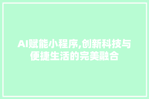 AI赋能小程序,创新科技与便捷生活的完美融合 AI赋能小程序,创新科技与便捷生活的完美融合 GoogleSEO