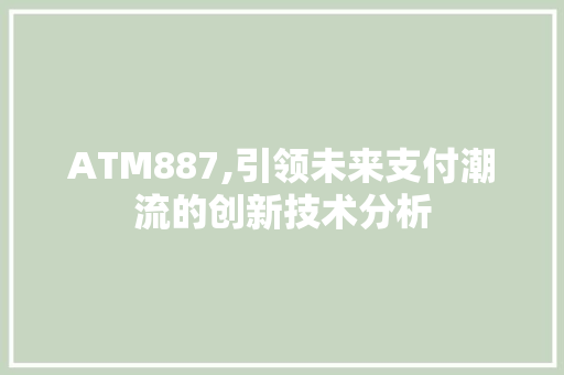 ATM887,引领未来支付潮流的创新技术分析 ATM887,引领未来支付潮流的创新技术分析 百度SEO