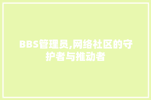 BBS管理员,网络社区的守护者与推动者 BBS管理员,网络社区的守护者与推动者 搜狗SEO
