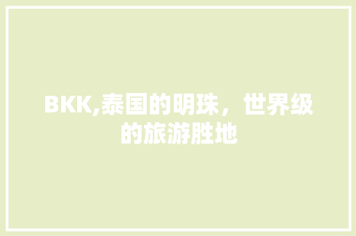 BKK,泰国的明珠，世界级的旅游胜地 BKK,泰国的明珠，世界级的旅游胜地 百度SEO
