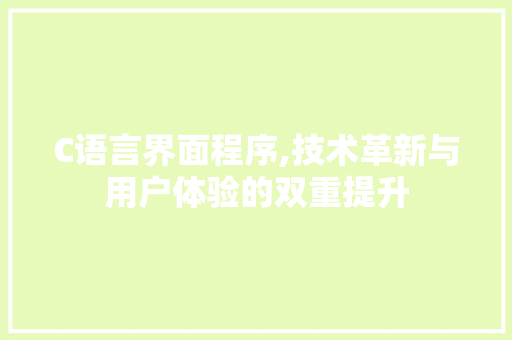 C语言界面程序,技术革新与用户体验的双重提升 C语言界面程序,技术革新与用户体验的双重提升 搜狗SEO