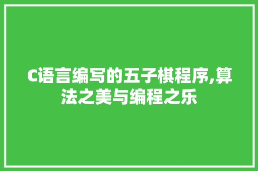 C语言编写的五子棋程序,算法之美与编程之乐 C语言编写的五子棋程序,算法之美与编程之乐 搜狗SEO