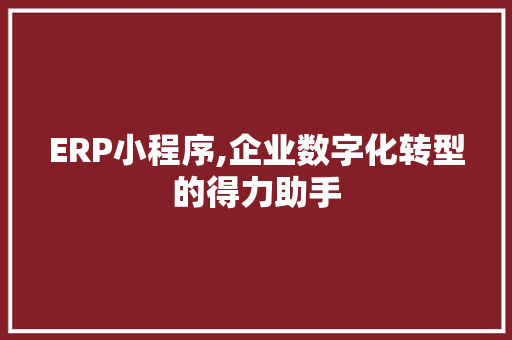 ERP小程序,企业数字化转型的得力助手 ERP小程序,企业数字化转型的得力助手 搜狗SEO