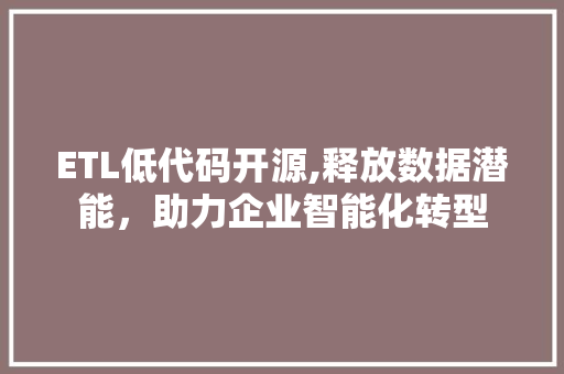 ETL低代码开源,释放数据潜能，助力企业智能化转型 ETL低代码开源,释放数据潜能，助力企业智能化转型 必应SEO