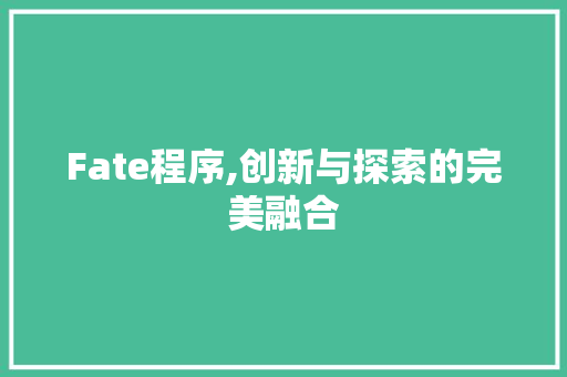 Fate程序,创新与探索的完美融合 Fate程序,创新与探索的完美融合 GoogleSEO