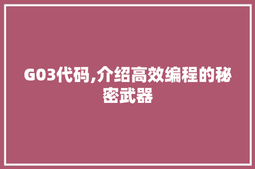 G03代码,介绍高效编程的秘密武器 G03代码,介绍高效编程的秘密武器 必应SEO
